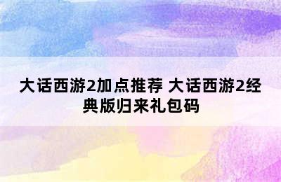 大话西游2加点推荐 大话西游2经典版归来礼包码